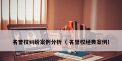 名譽權糾紛案例分析（ 名譽權經(jīng)典案例）
