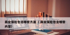 商業(yè)保險包括哪些方面（ 商業(yè)保險包含哪些內容）